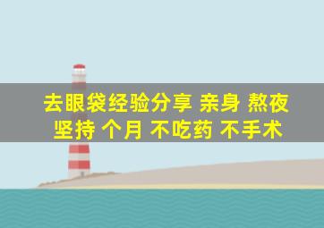 去眼袋经验分享 亲身 熬夜 坚持 个月 不吃药 不手术